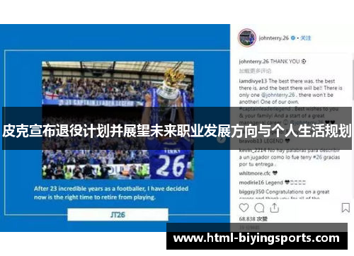 皮克宣布退役计划并展望未来职业发展方向与个人生活规划