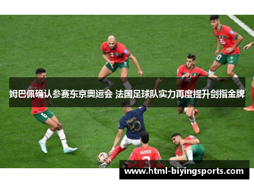 姆巴佩确认参赛东京奥运会 法国足球队实力再度提升剑指金牌