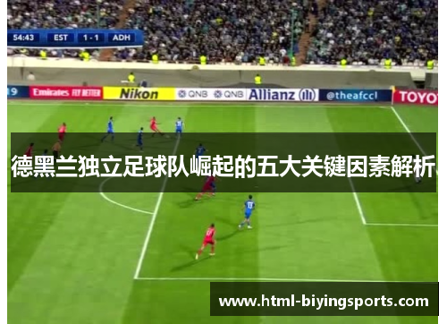 德黑兰独立足球队崛起的五大关键因素解析
