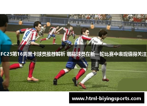FC25第16周黑卡球员推荐解析 哪些球员在新一轮比赛中表现值得关注