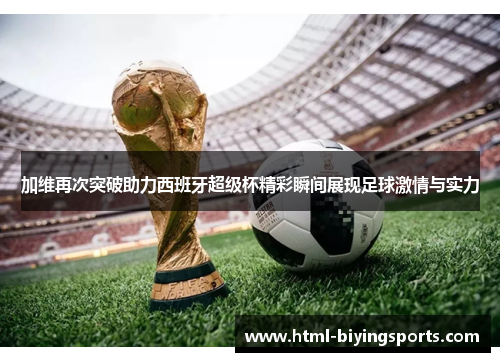 加维再次突破助力西班牙超级杯精彩瞬间展现足球激情与实力