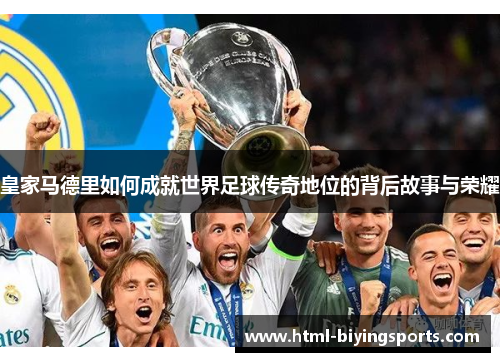 皇家马德里如何成就世界足球传奇地位的背后故事与荣耀
