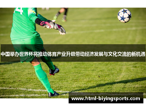 中国举办世界杯将推动体育产业升级带动经济发展与文化交流的新机遇