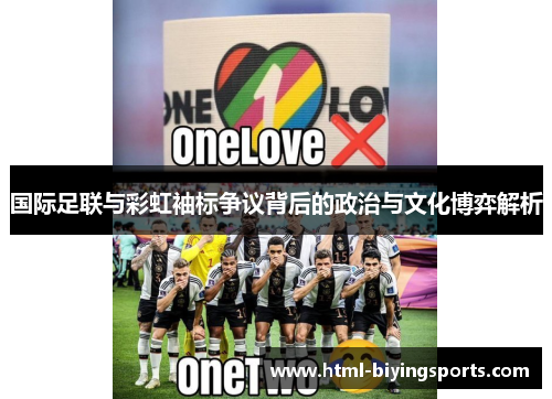 国际足联与彩虹袖标争议背后的政治与文化博弈解析