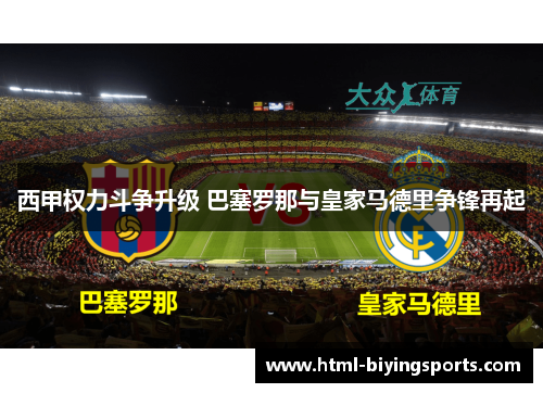 西甲权力斗争升级 巴塞罗那与皇家马德里争锋再起 西甲权力斗争升级 巴塞罗那与皇家马德里争锋再起