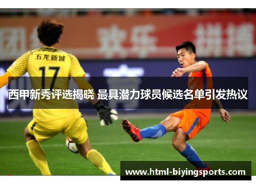 西甲新秀评选揭晓 最具潜力球员候选名单引发热议 西甲新秀评选揭晓 最具潜力球员候选名单引发热议