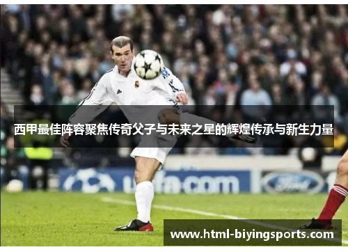 西甲最佳阵容聚焦传奇父子与未来之星的辉煌传承与新生力量 西甲最佳阵容聚焦传奇父子与未来之星的辉煌传承与新生力量