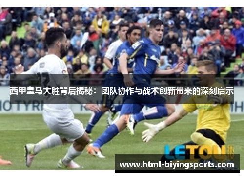 西甲皇马大胜背后揭秘:团队协作与战术创新带来的深刻启示 西甲皇马大胜背后揭秘:团队协作与战术创新带来的深刻启示