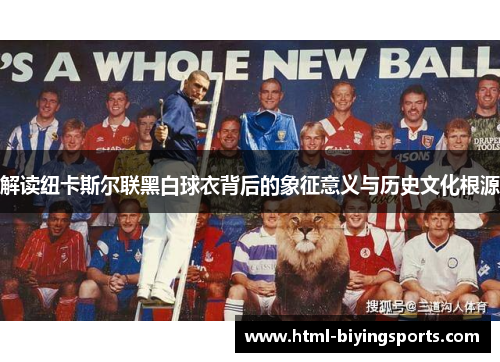解读纽卡斯尔联黑白球衣背后的象征意义与历史文化根源 解读纽卡斯尔联黑白球衣背后的象征意义与历史文化根源