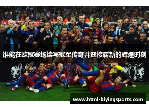 谁能在欧冠赛场续写冠军传奇并迎接崭新的辉煌时刻
