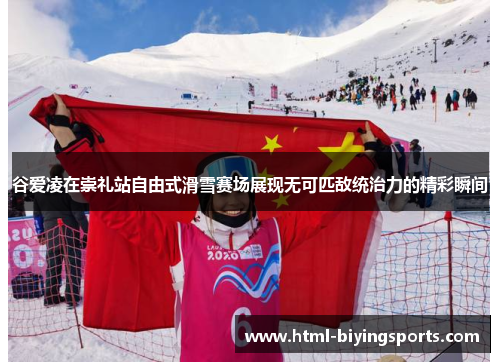 谷爱凌在崇礼站自由式滑雪赛场展现无可匹敌统治力的精彩瞬间 谷爱凌在崇礼站自由式滑雪赛场展现无可匹敌统治力的精彩瞬间