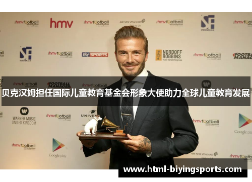 贝克汉姆担任国际儿童教育基金会形象大使助力全球儿童教育发展 贝克汉姆担任国际儿童教育基金会形象大使助力全球儿童教育发展