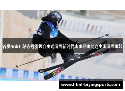 谷爱凌崇礼站夺冠引领自由式滑雪新时代未来已来助力中国滑雪崛起 谷爱凌崇礼站夺冠引领自由式滑雪新时代未来已来助力中国滑雪崛起