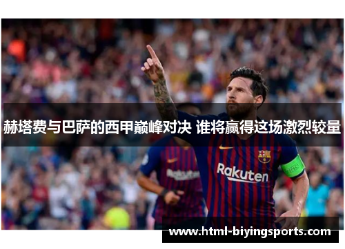 赫塔费与巴萨的西甲巅峰对决 谁将赢得这场激烈较量 赫塔费与巴萨的西甲巅峰对决 谁将赢得这场激烈较量