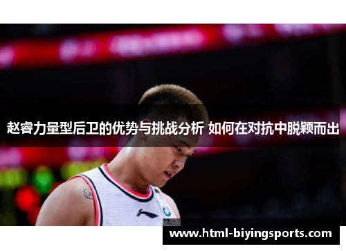 赵睿力量型后卫的优势与挑战分析 如何在对抗中脱颖而出 赵睿力量型后卫的优势与挑战分析 如何在对抗中脱颖而出