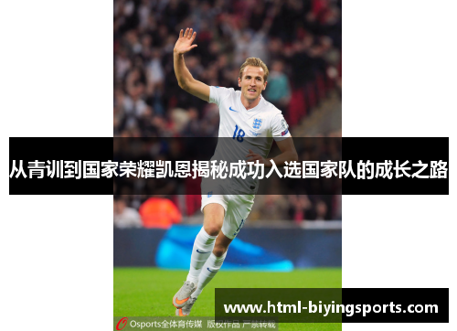 从青训到国家荣耀凯恩揭秘成功入选国家队的成长之路 从青训到国家荣耀凯恩揭秘成功入选国家队的成长之路
