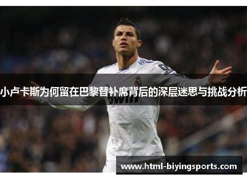 小卢卡斯为何留在巴黎替补席背后的深层迷思与挑战分析