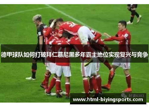 德甲球队如何打破拜仁慕尼黑多年霸主地位实现复兴与竞争 德甲球队如何打破拜仁慕尼黑多年霸主地位实现复兴与竞争