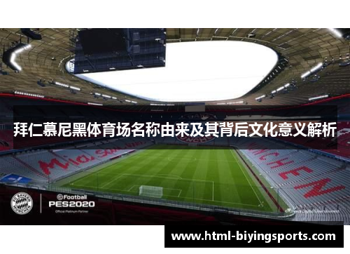 拜仁慕尼黑体育场名称由来及其背后文化意义解析 拜仁慕尼黑体育场名称由来及其背后文化意义解析