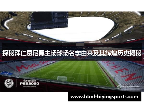 探秘拜仁慕尼黑主场球场名字由来及其辉煌历史揭秘 探秘拜仁慕尼黑主场球场名字由来及其辉煌历史揭秘
