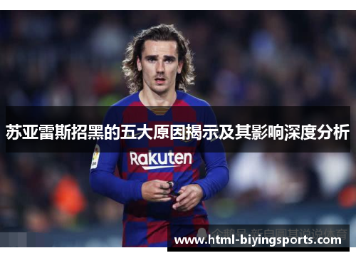 苏亚雷斯招黑的五大原因揭示及其影响深度分析