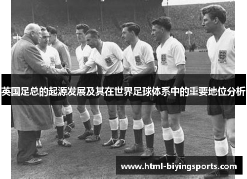 英国足总的起源发展及其在世界足球体系中的重要地位分析 英国足总的起源发展及其在世界足球体系中的重要地位分析
