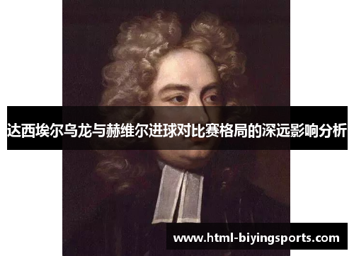 达西埃尔乌龙与赫维尔进球对比赛格局的深远影响分析