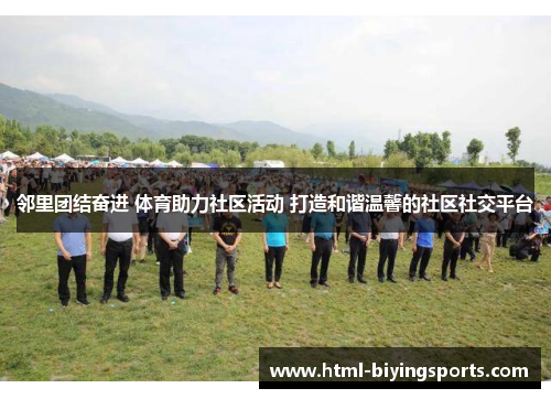 邻里团结奋进 体育助力社区活动 打造和谐温馨的社区社交平台