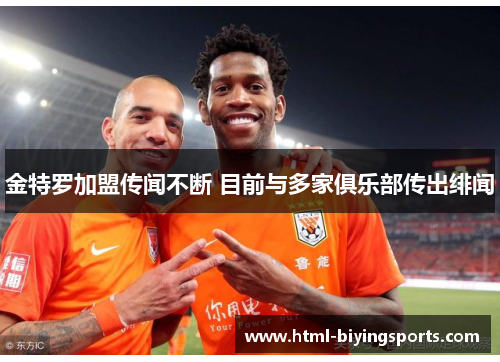 金特罗加盟传闻不断 目前与多家俱乐部传出绯闻