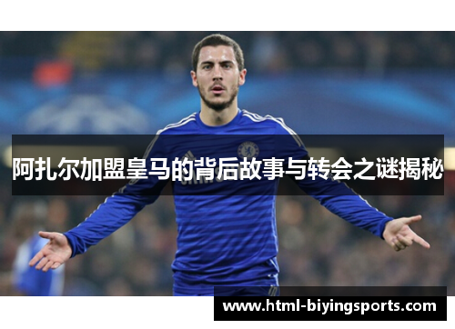 阿扎尔加盟皇马的背后故事与转会之谜揭秘