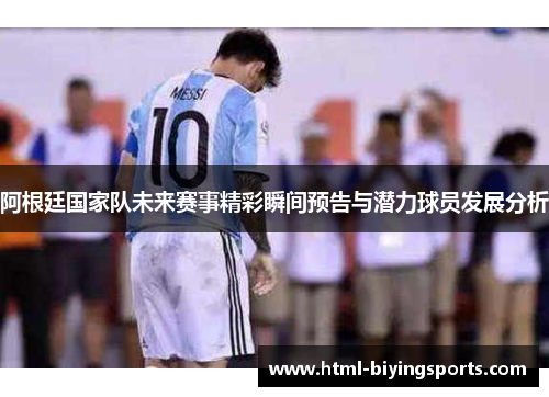 阿根廷国家队未来赛事精彩瞬间预告与潜力球员发展分析