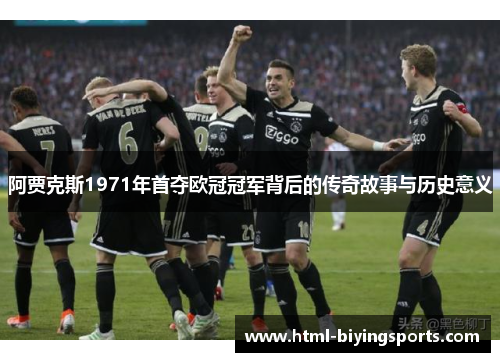 阿贾克斯1971年首夺欧冠冠军背后的传奇故事与历史意义