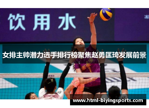 女排主帅潜力选手排行榜聚焦赵勇匡琦发展前景